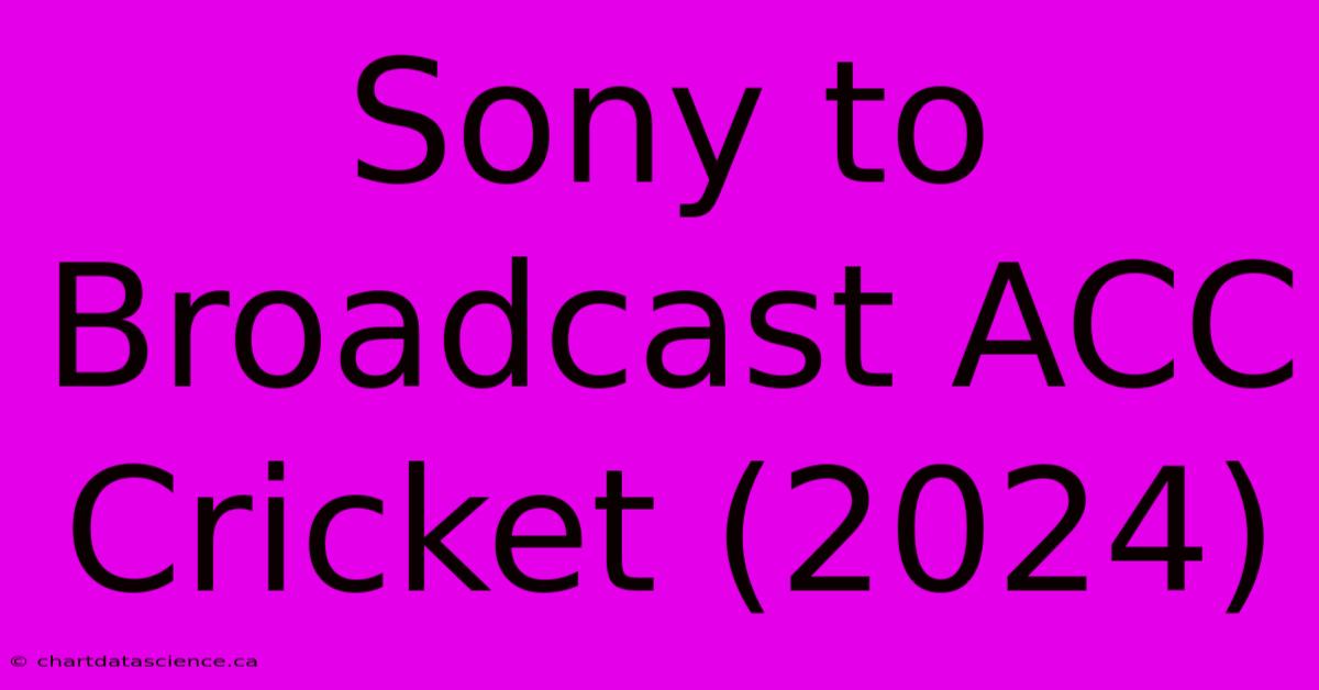 Sony To Broadcast ACC Cricket (2024)