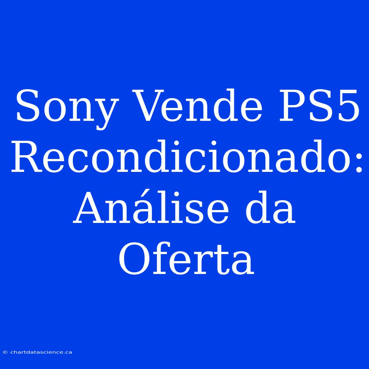 Sony Vende PS5 Recondicionado: Análise Da Oferta