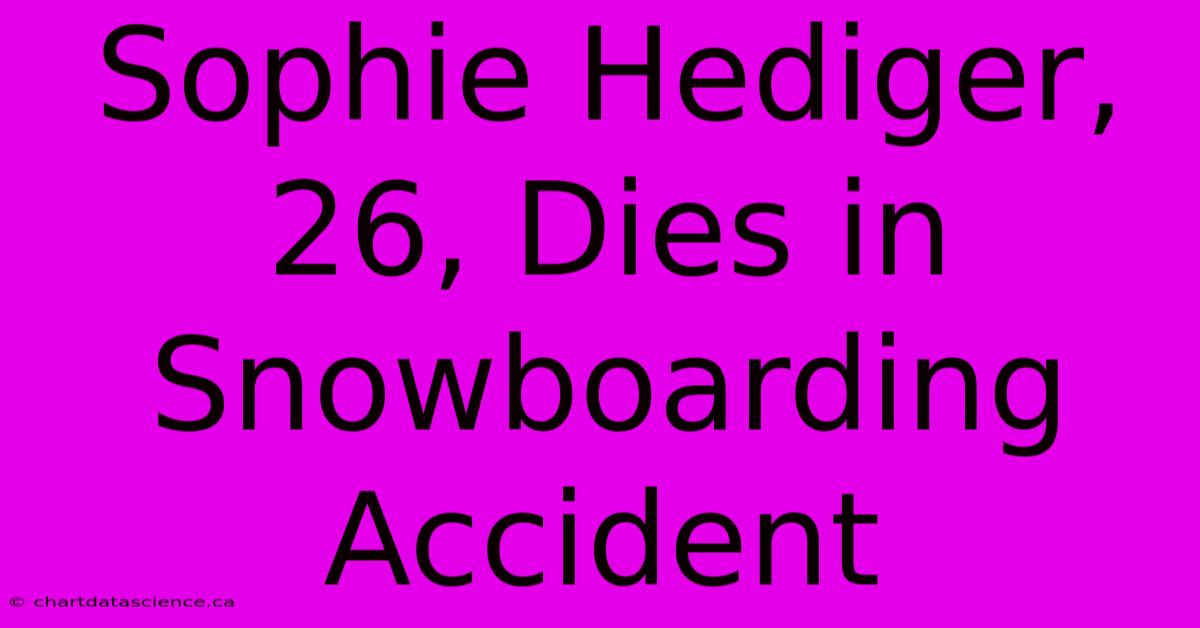 Sophie Hediger, 26, Dies In Snowboarding Accident