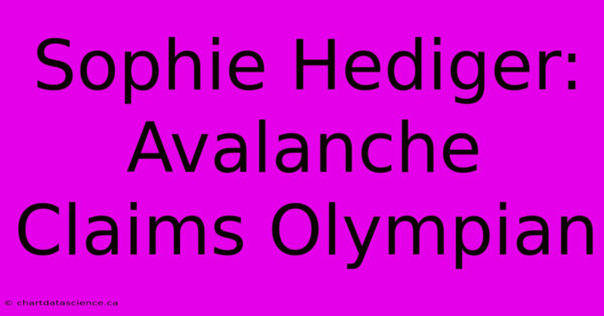 Sophie Hediger: Avalanche Claims Olympian