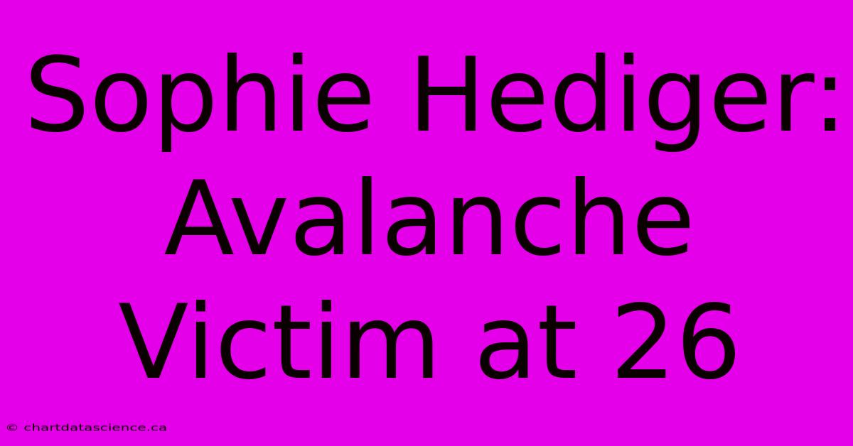 Sophie Hediger: Avalanche Victim At 26