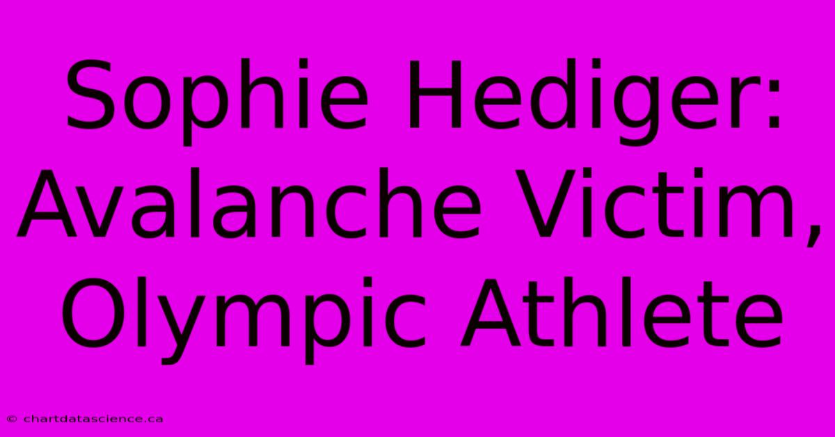 Sophie Hediger: Avalanche Victim, Olympic Athlete