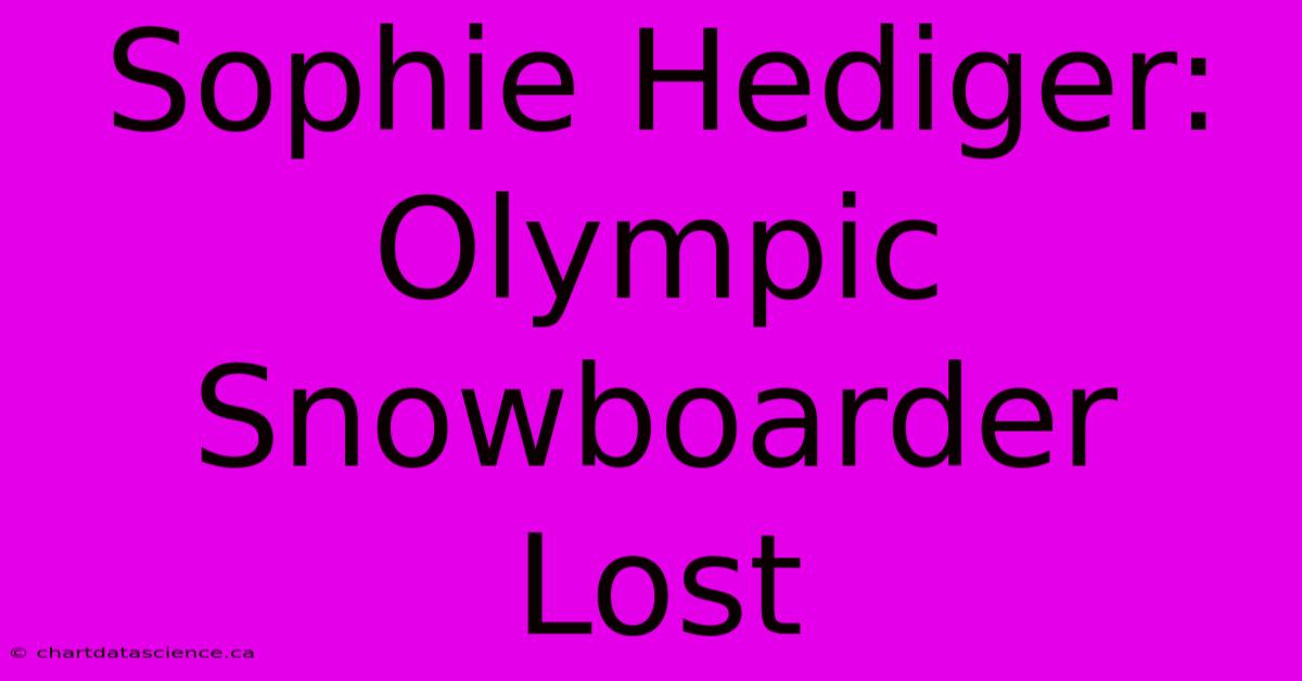 Sophie Hediger: Olympic Snowboarder Lost