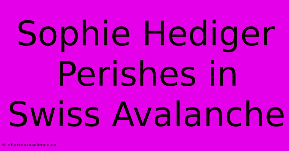 Sophie Hediger Perishes In Swiss Avalanche