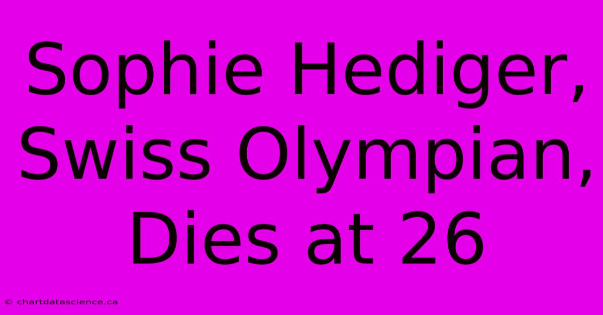 Sophie Hediger, Swiss Olympian, Dies At 26