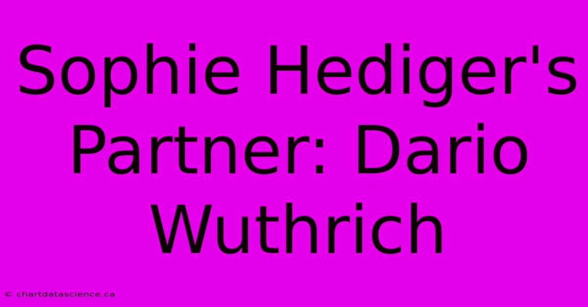 Sophie Hediger's Partner: Dario Wuthrich