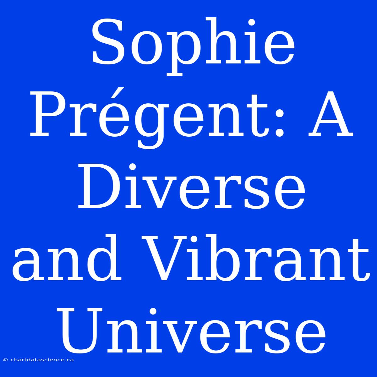 Sophie Prégent: A Diverse And Vibrant Universe