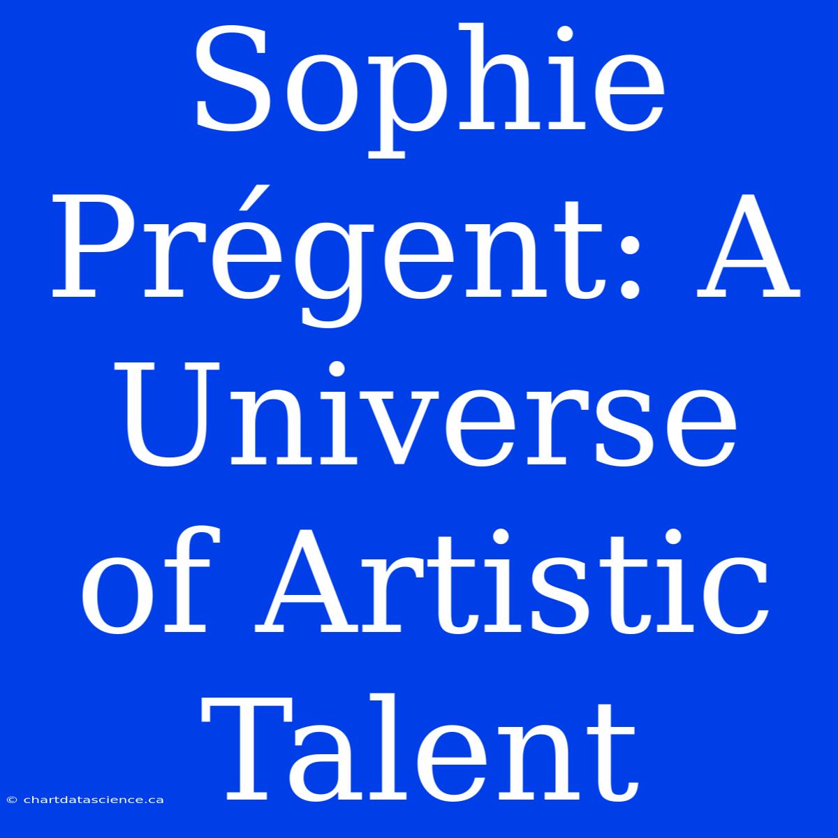 Sophie Prégent: A Universe Of Artistic Talent