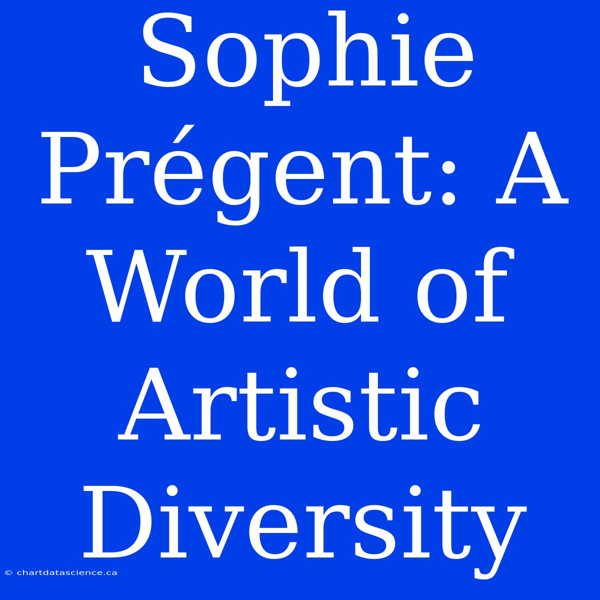 Sophie Prégent: A World Of Artistic Diversity