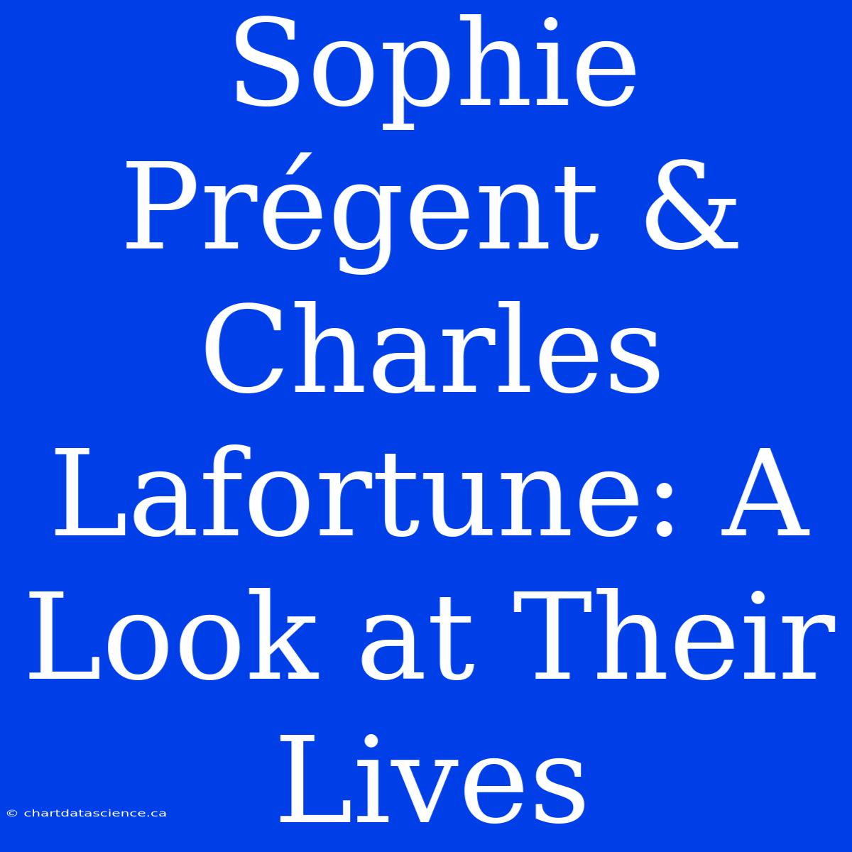 Sophie Prégent & Charles Lafortune: A Look At Their Lives