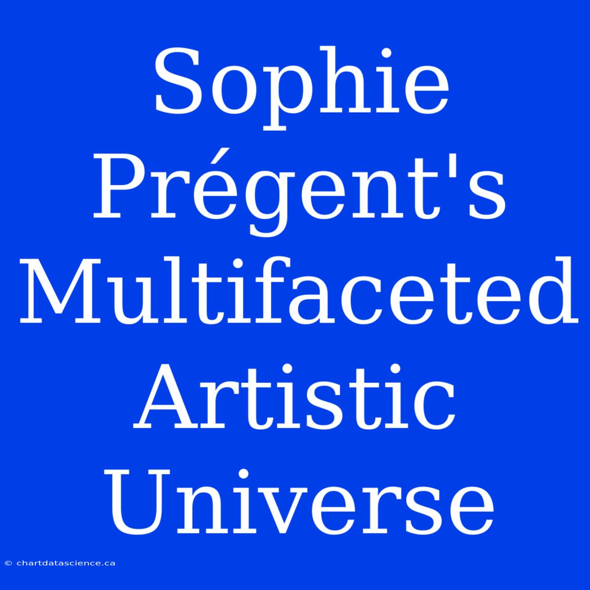 Sophie Prégent's Multifaceted Artistic Universe