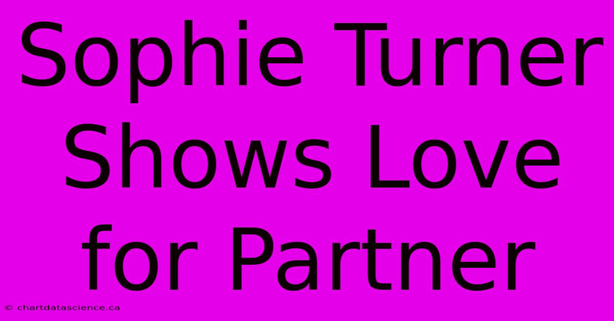 Sophie Turner Shows Love For Partner