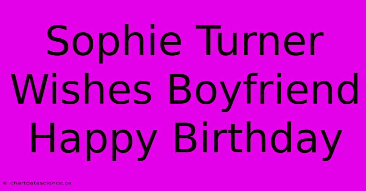 Sophie Turner Wishes Boyfriend Happy Birthday