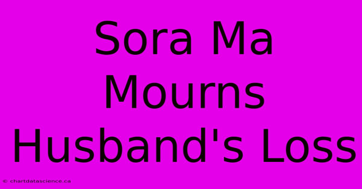 Sora Ma Mourns Husband's Loss