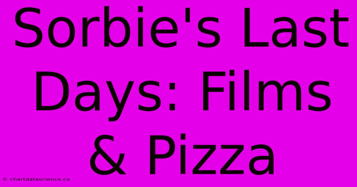 Sorbie's Last Days: Films & Pizza