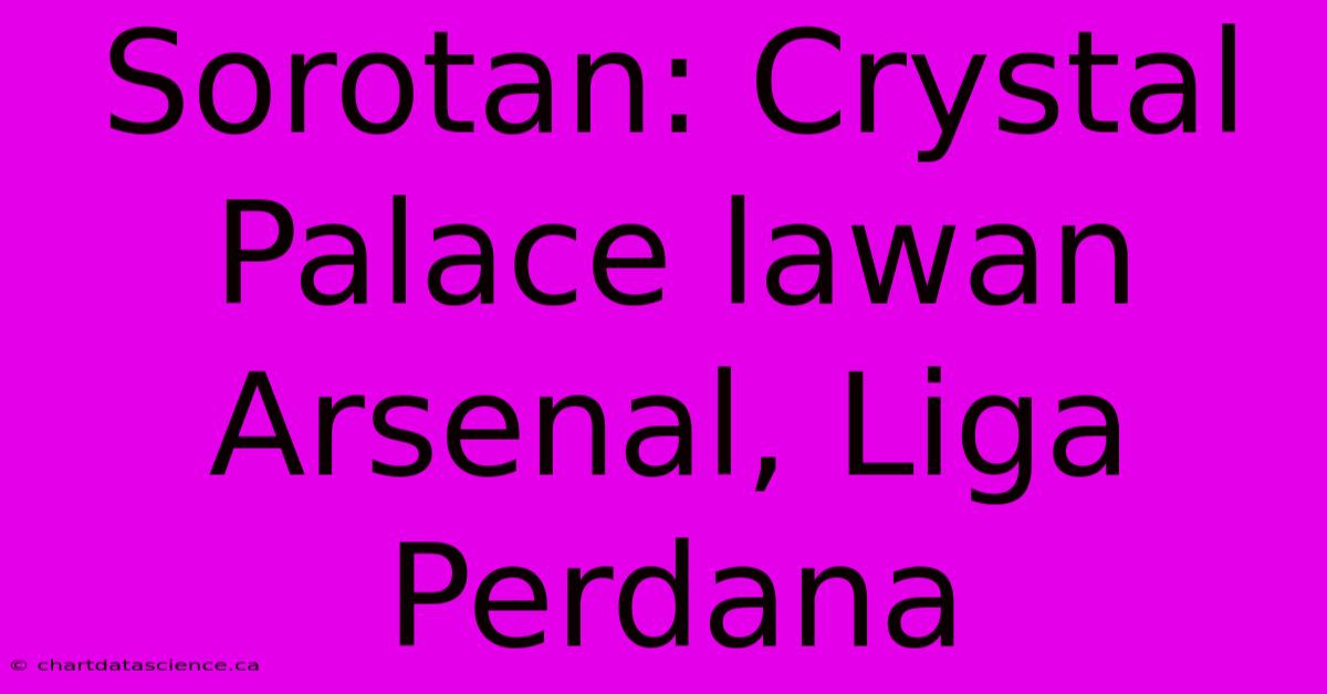 Sorotan: Crystal Palace Lawan Arsenal, Liga Perdana