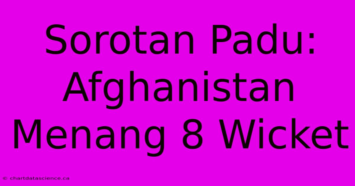 Sorotan Padu: Afghanistan Menang 8 Wicket  