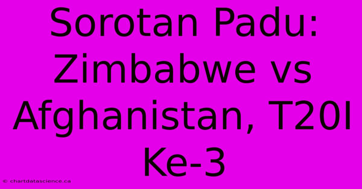 Sorotan Padu: Zimbabwe Vs Afghanistan, T20I Ke-3