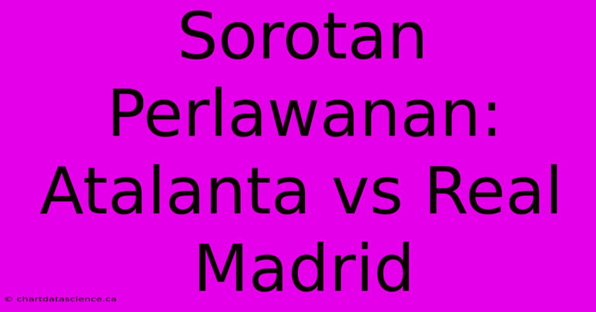 Sorotan Perlawanan: Atalanta Vs Real Madrid