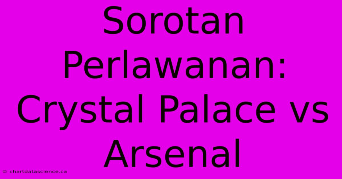 Sorotan Perlawanan: Crystal Palace Vs Arsenal