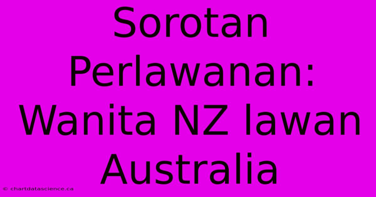 Sorotan Perlawanan: Wanita NZ Lawan Australia