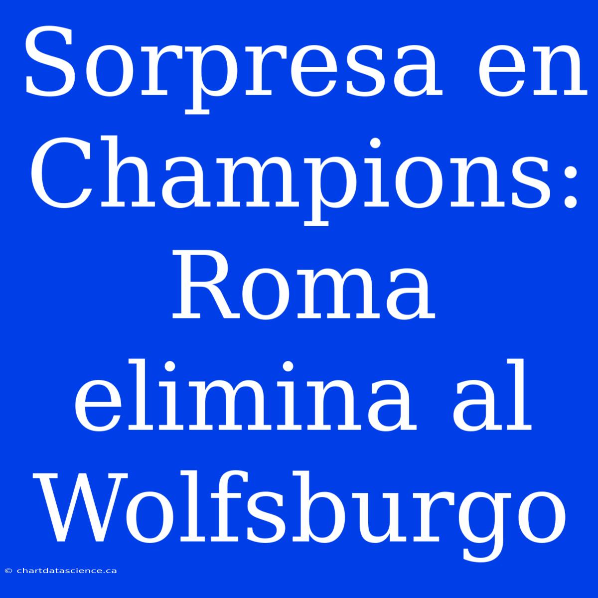 Sorpresa En Champions: Roma Elimina Al Wolfsburgo