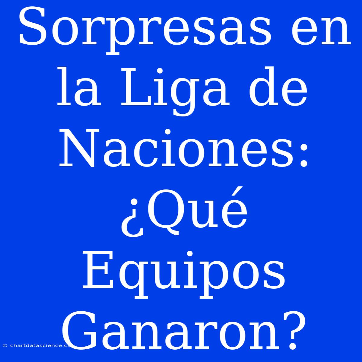 Sorpresas En La Liga De Naciones: ¿Qué Equipos Ganaron?