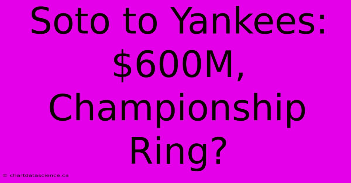 Soto To Yankees: $600M, Championship Ring?