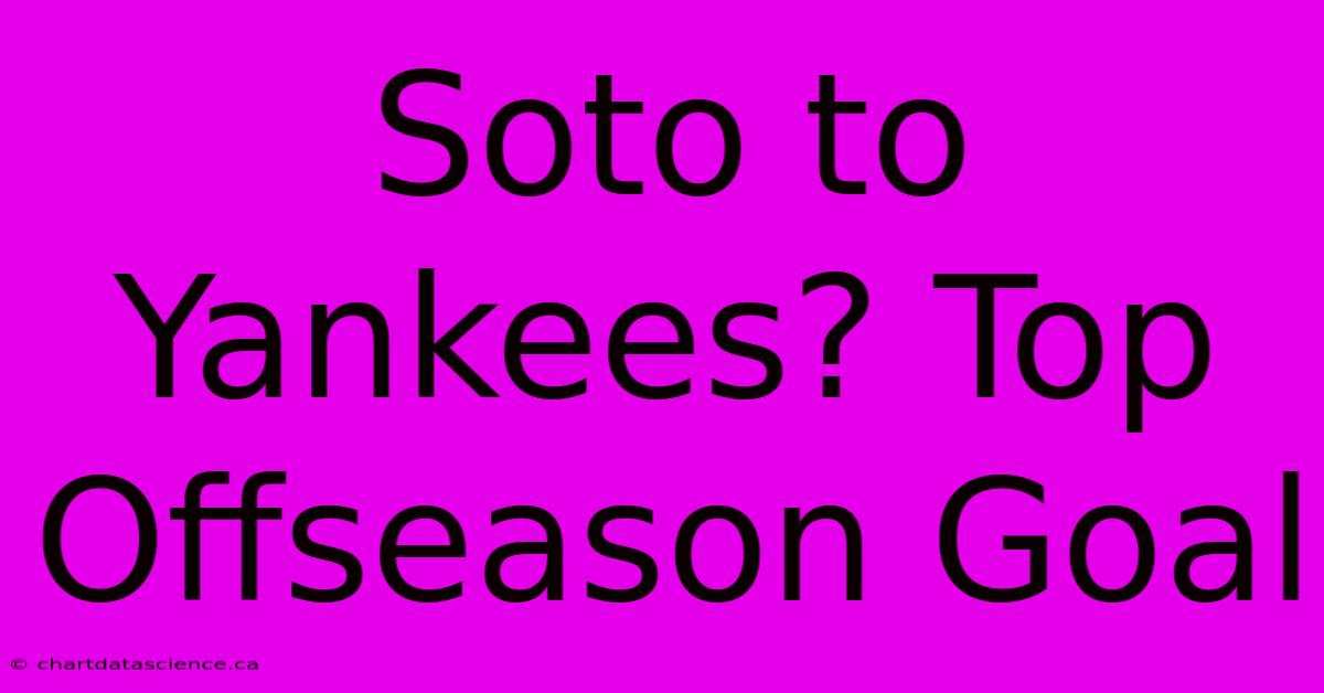 Soto To Yankees? Top Offseason Goal