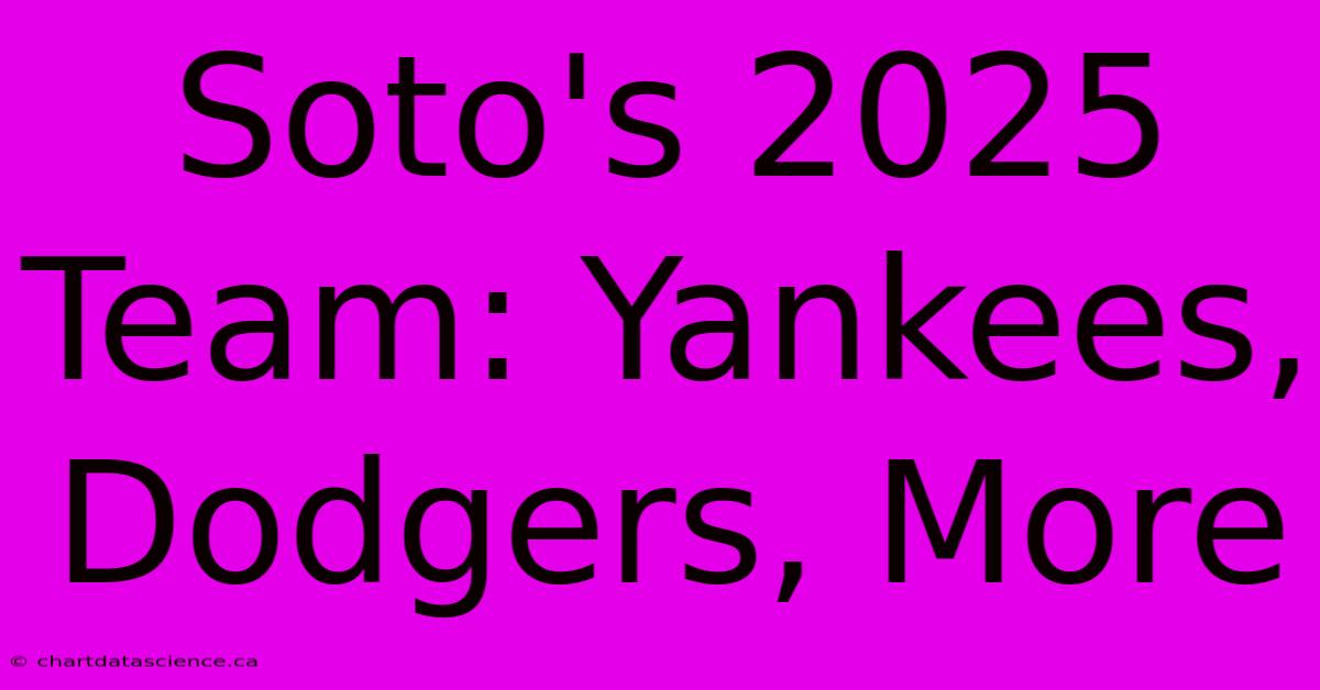 Soto's 2025 Team: Yankees, Dodgers, More