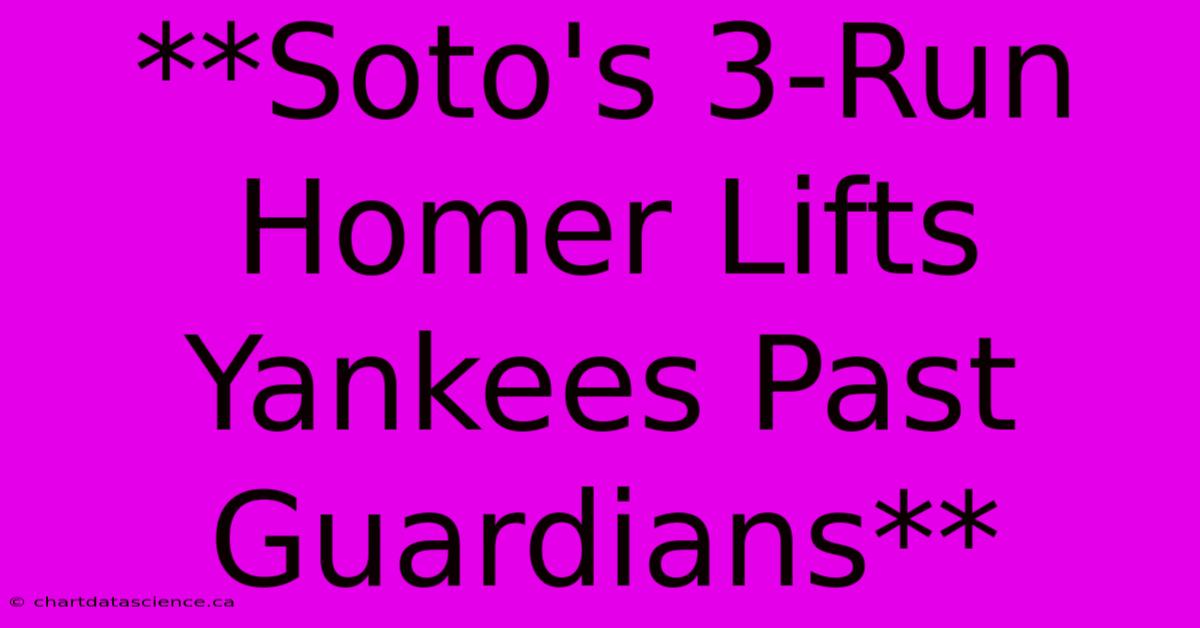 **Soto's 3-Run Homer Lifts Yankees Past Guardians** 