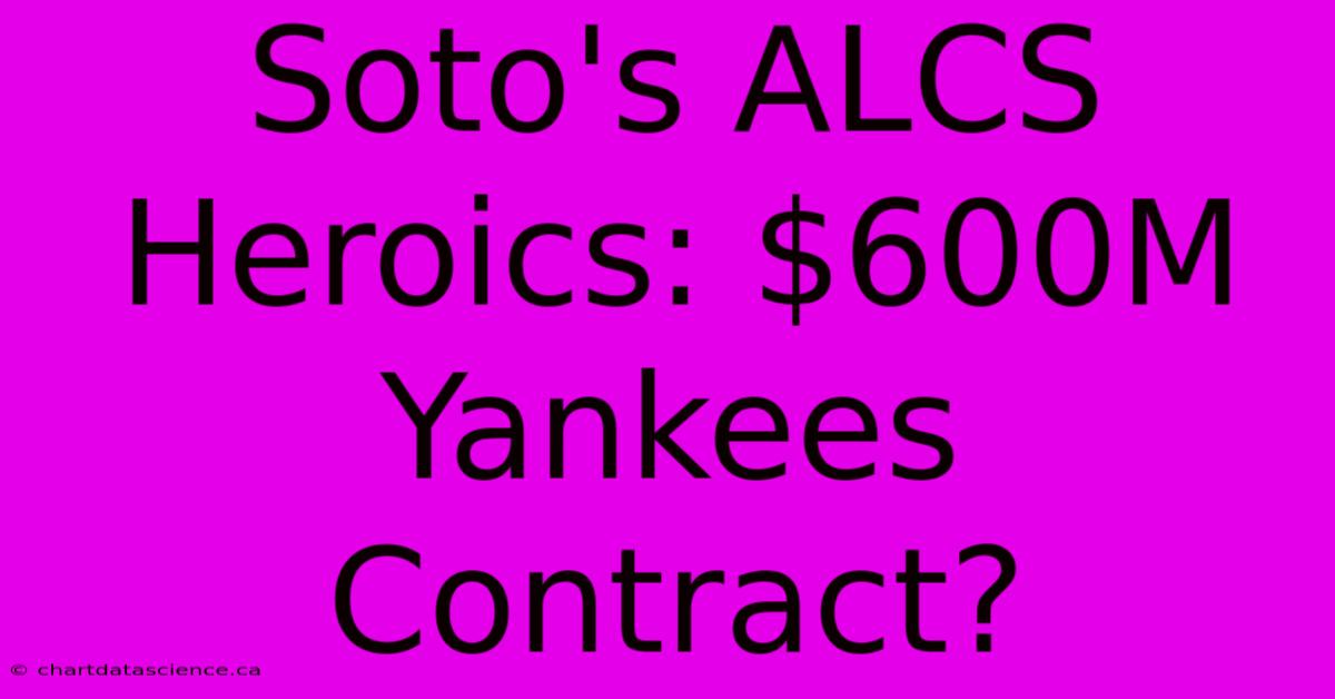 Soto's ALCS Heroics: $600M Yankees Contract?