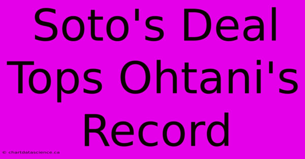 Soto's Deal Tops Ohtani's Record