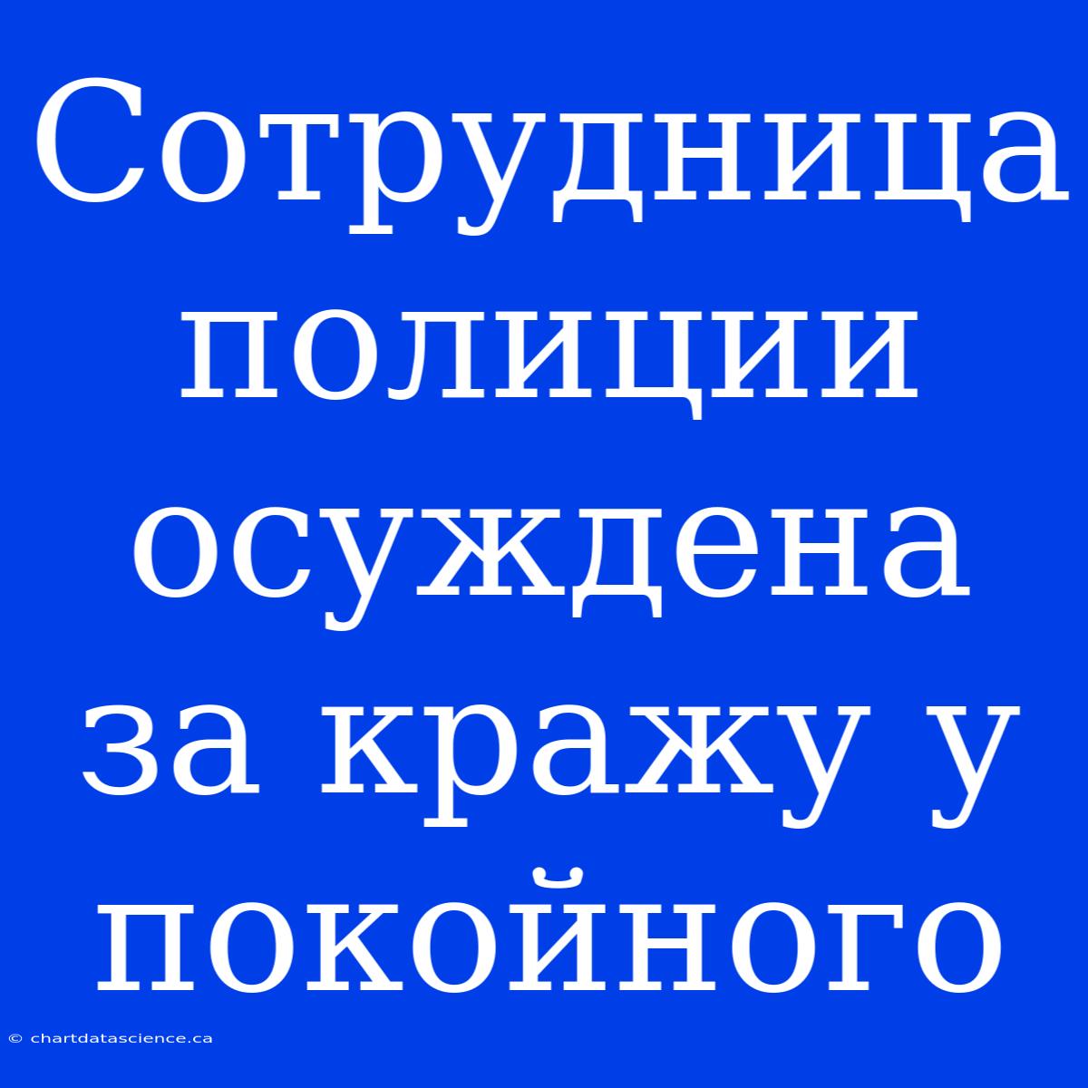 Сотрудница Полиции Осуждена За Кражу У Покойного