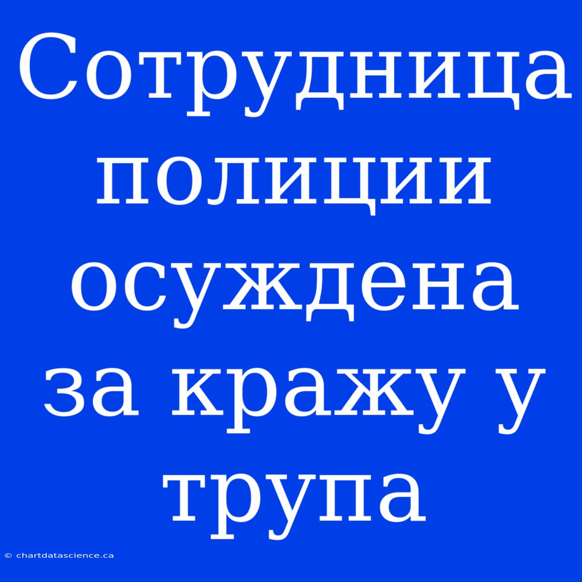 Сотрудница Полиции Осуждена За Кражу У Трупа