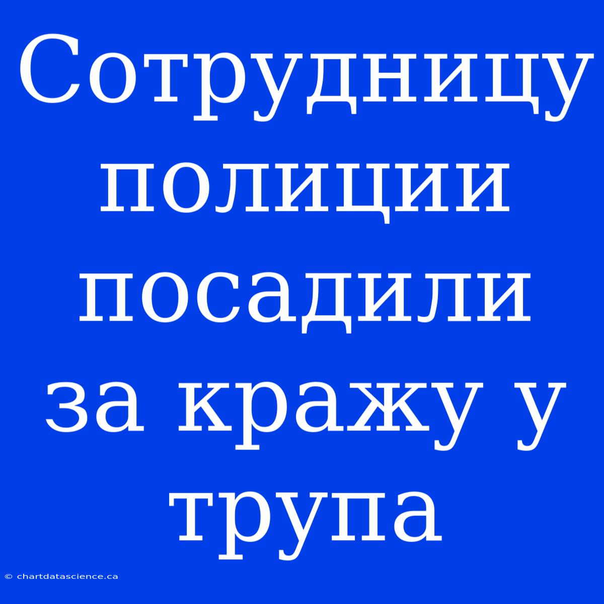 Сотрудницу Полиции Посадили За Кражу У Трупа