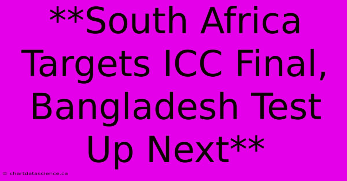 **South Africa Targets ICC Final, Bangladesh Test Up Next**