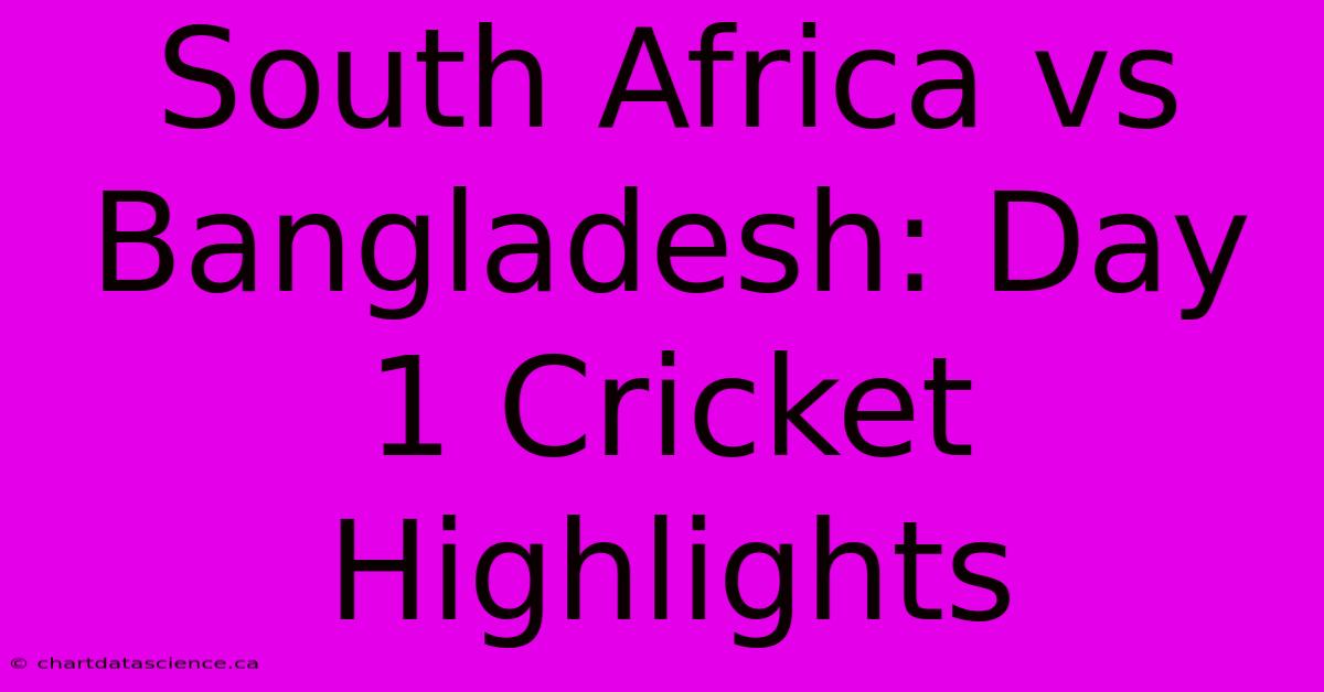 South Africa Vs Bangladesh: Day 1 Cricket Highlights 