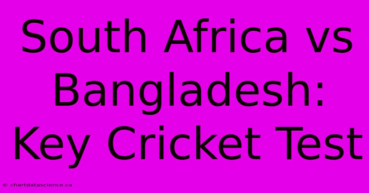 South Africa Vs Bangladesh: Key Cricket Test 