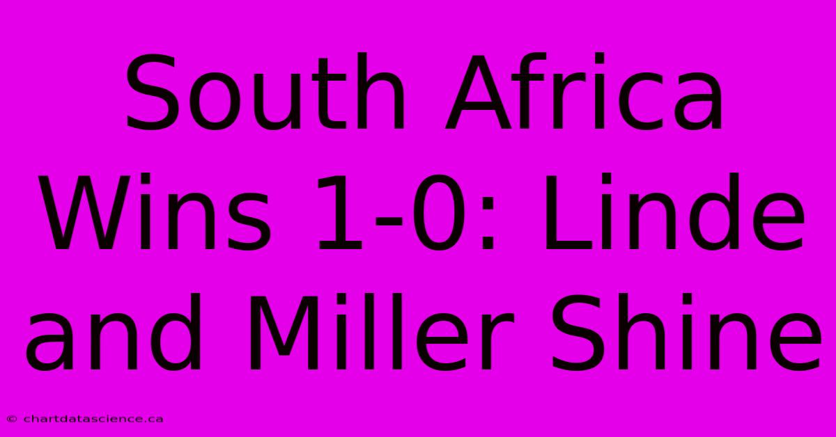 South Africa Wins 1-0: Linde And Miller Shine