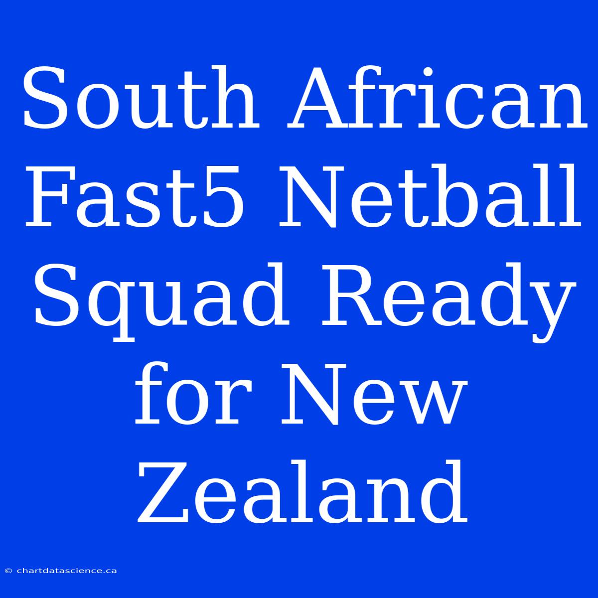 South African Fast5 Netball Squad Ready For New Zealand