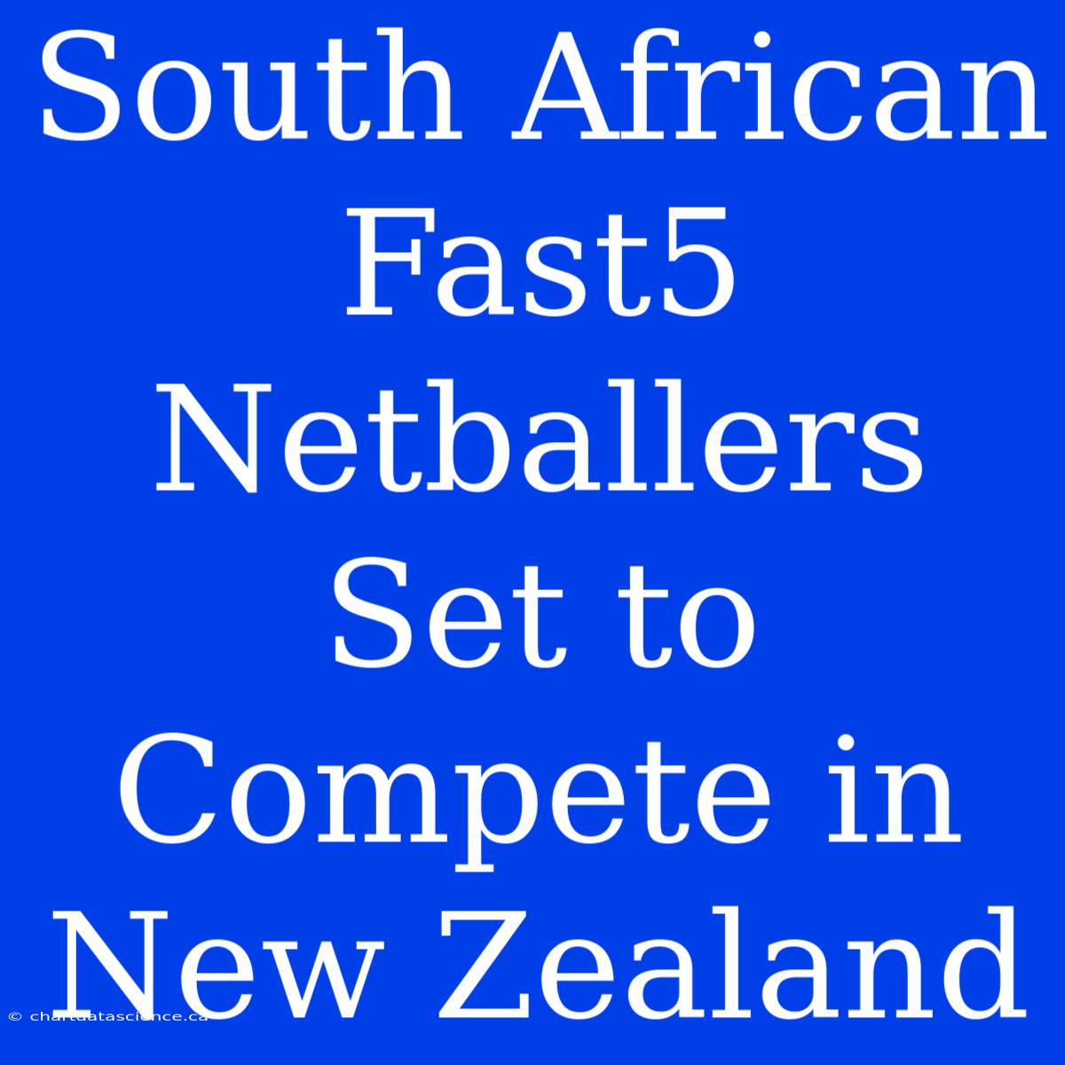 South African Fast5 Netballers Set To Compete In New Zealand