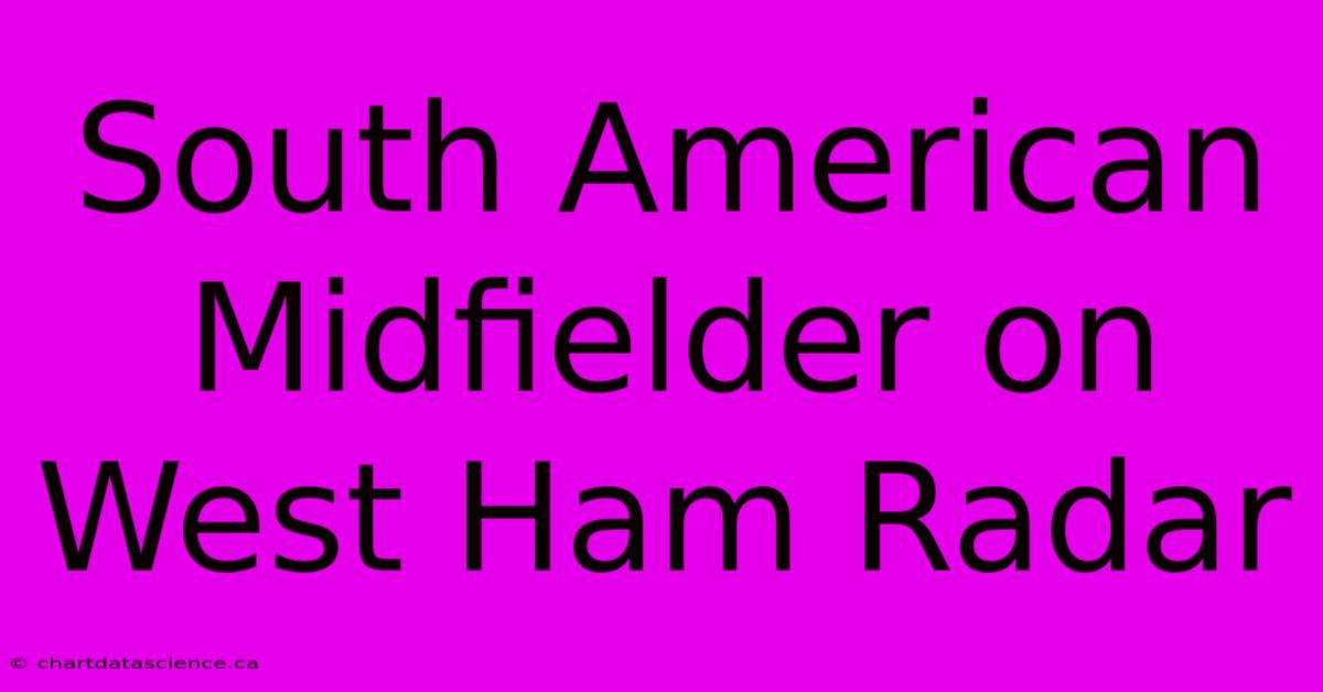 South American Midfielder On West Ham Radar