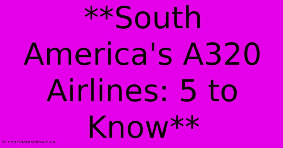 **South America's A320 Airlines: 5 To Know**