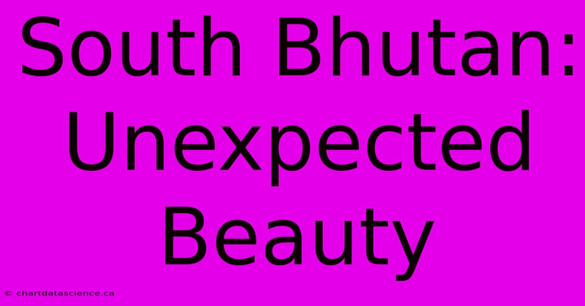 South Bhutan: Unexpected Beauty