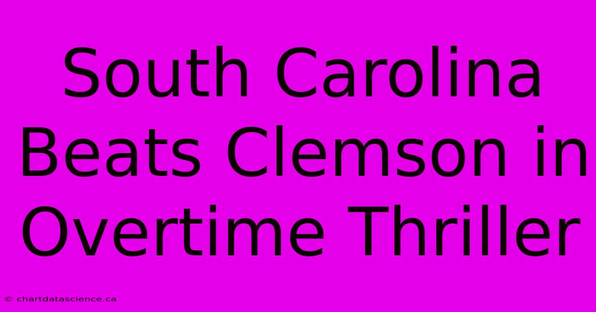 South Carolina Beats Clemson In Overtime Thriller