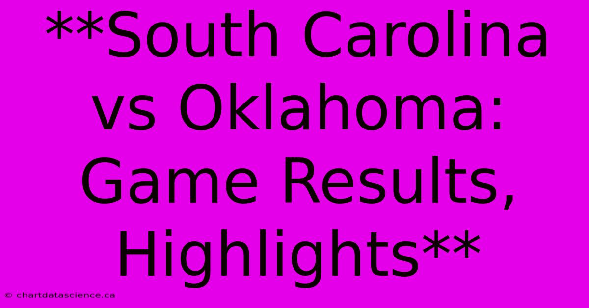 **South Carolina Vs Oklahoma: Game Results, Highlights** 