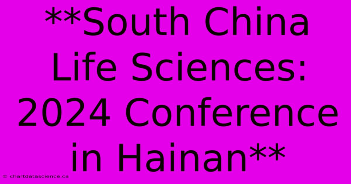 **South China Life Sciences: 2024 Conference In Hainan**