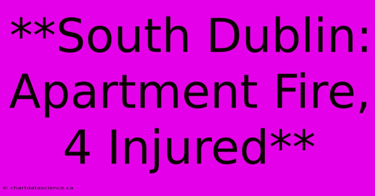 **South Dublin: Apartment Fire, 4 Injured**