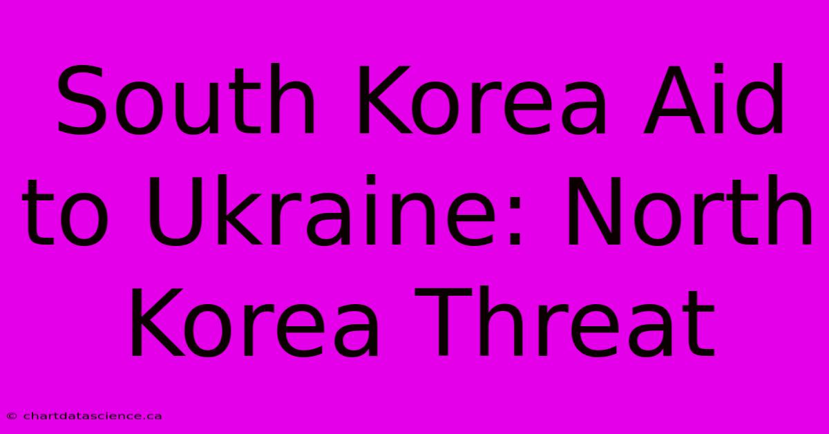 South Korea Aid To Ukraine: North Korea Threat